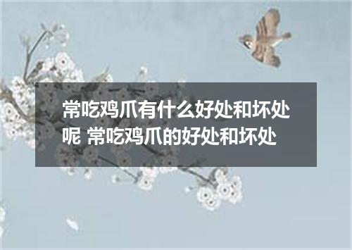 常吃鸡爪有什么好处和坏处呢 常吃鸡爪的好处和坏处