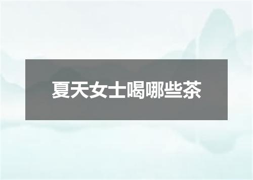夏天女士喝哪些茶