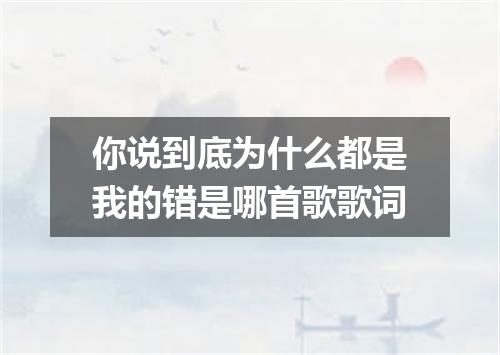 你说到底为什么都是我的错是哪首歌歌词