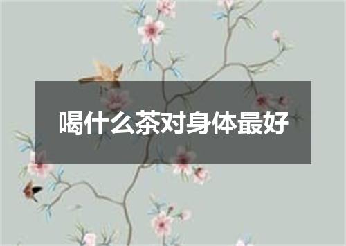 喝什么茶对身体最好