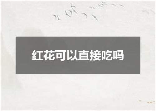 红花可以直接吃吗