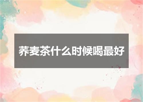 荞麦茶什么时候喝最好