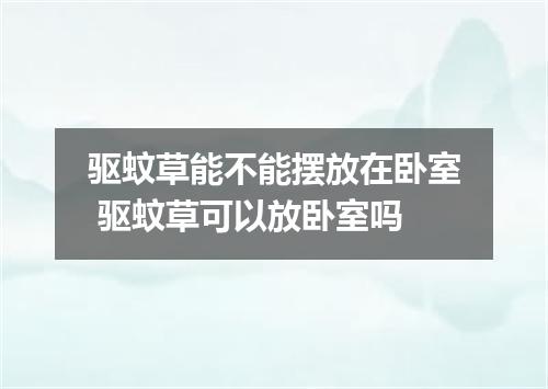 驱蚊草能不能摆放在卧室 驱蚊草可以放卧室吗