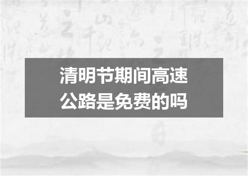 清明节期间高速公路是免费的吗