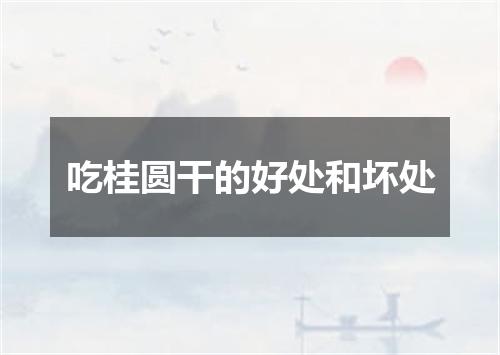 吃桂圆干的好处和坏处