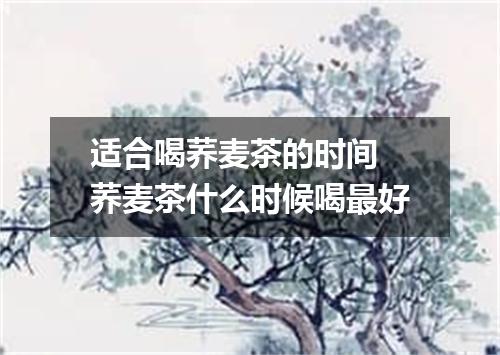 适合喝荞麦茶的时间 荞麦茶什么时候喝最好