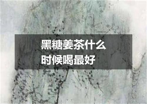 黑糖姜茶什么时候喝最好