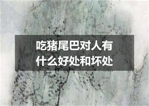 吃猪尾巴对人有什么好处和坏处