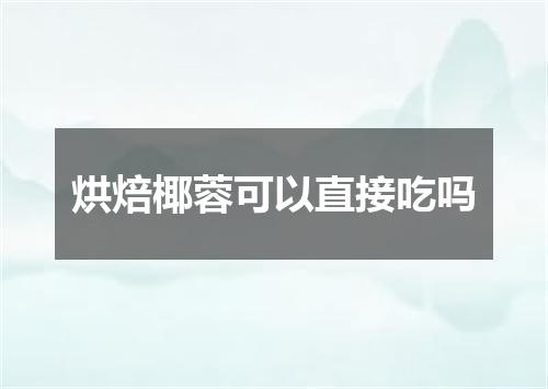 烘焙椰蓉可以直接吃吗