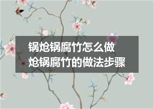 锅炝锅腐竹怎么做 炝锅腐竹的做法步骤