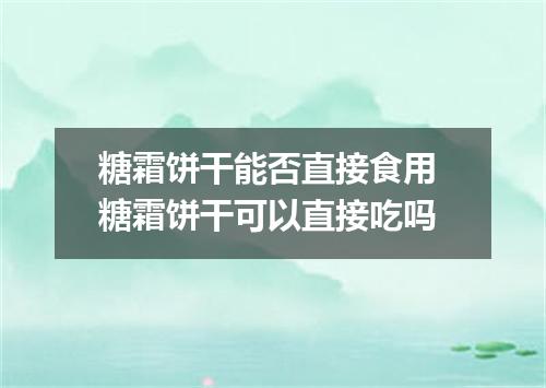 糖霜饼干能否直接食用 糖霜饼干可以直接吃吗