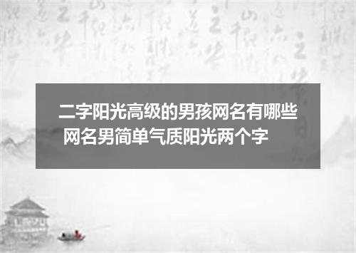 二字阳光高级的男孩网名有哪些 网名男简单气质阳光两个字