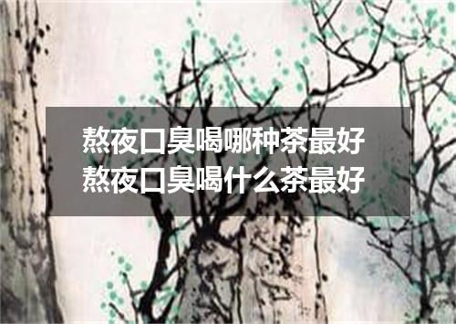 熬夜口臭喝哪种茶最好 熬夜口臭喝什么茶最好