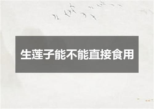 生莲子能不能直接食用