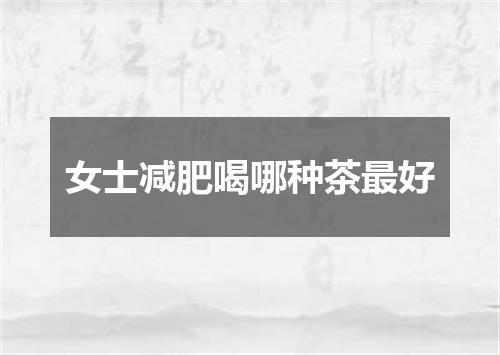 女士减肥喝哪种茶最好