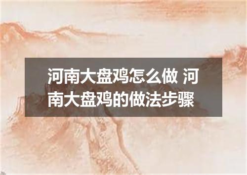 河南大盘鸡怎么做 河南大盘鸡的做法步骤