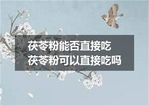 茯苓粉能否直接吃 茯苓粉可以直接吃吗