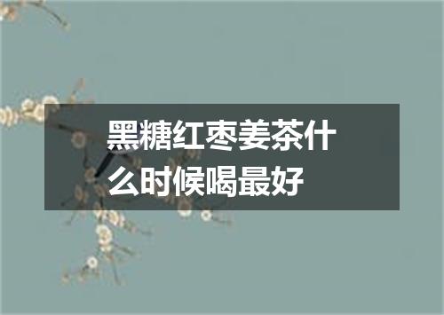 黑糖红枣姜茶什么时候喝最好