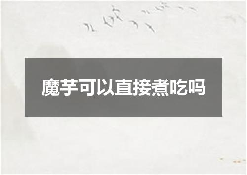 魔芋可以直接煮吃吗