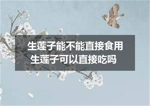 生莲子能不能直接食用 生莲子可以直接吃吗
