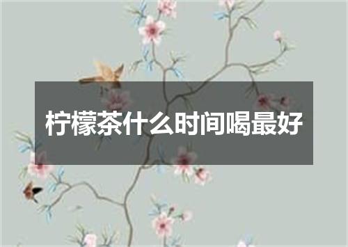 柠檬茶什么时间喝最好