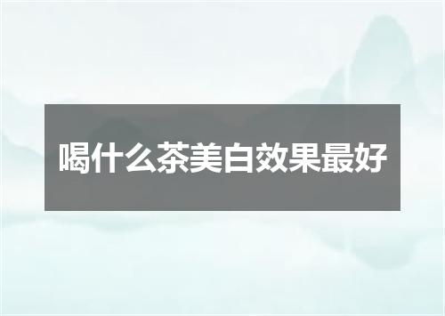 喝什么茶美白效果最好
