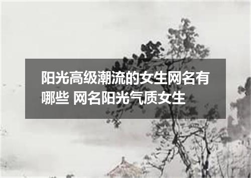 阳光高级潮流的女生网名有哪些 网名阳光气质女生