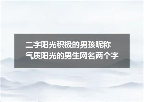 二字阳光积极的男孩昵称 气质阳光的男生网名两个字
