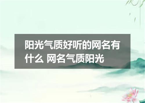 阳光气质好听的网名有什么 网名气质阳光