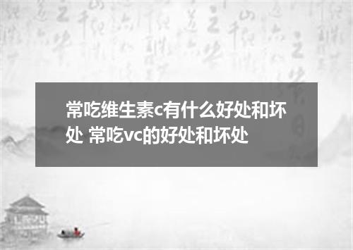 常吃维生素c有什么好处和坏处 常吃vc的好处和坏处