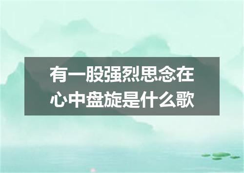有一股强烈思念在心中盘旋是什么歌
