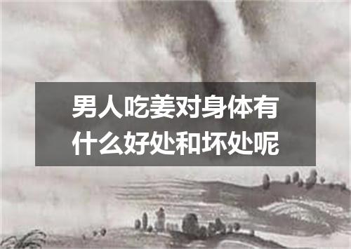 男人吃姜对身体有什么好处和坏处呢