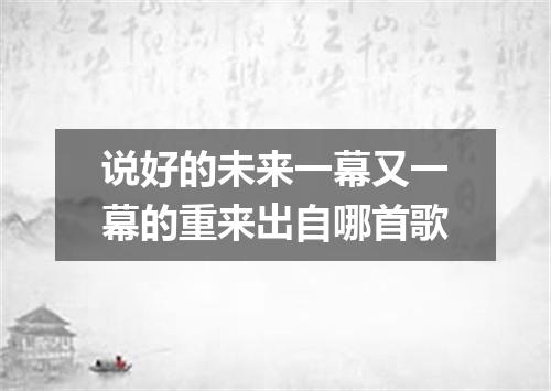 说好的未来一幕又一幕的重来出自哪首歌