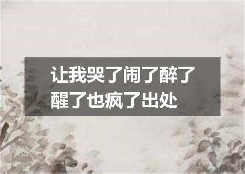 让我哭了闹了醉了醒了也疯了出处