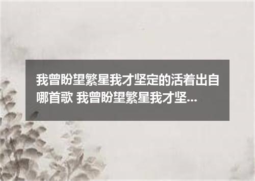 我曾盼望繁星我才坚定的活着出自哪首歌 我曾盼望繁星我才坚定的活着是什么歌