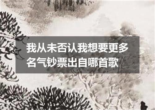 我从未否认我想要更多名气钞票出自哪首歌