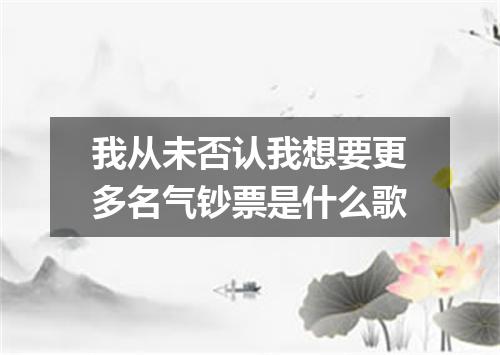我从未否认我想要更多名气钞票是什么歌