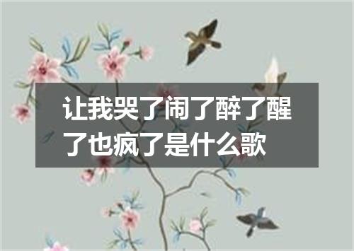 让我哭了闹了醉了醒了也疯了是什么歌