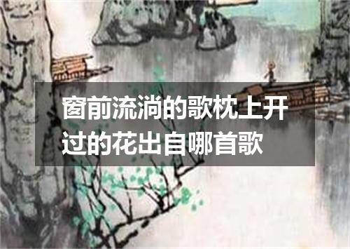 窗前流淌的歌枕上开过的花出自哪首歌