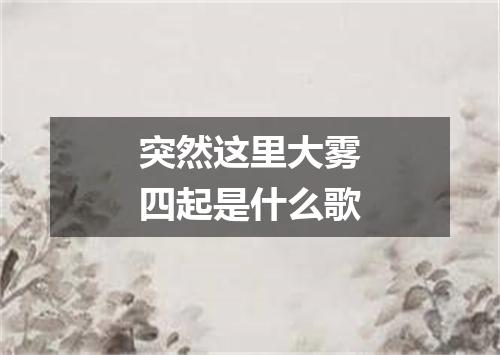 突然这里大雾四起是什么歌