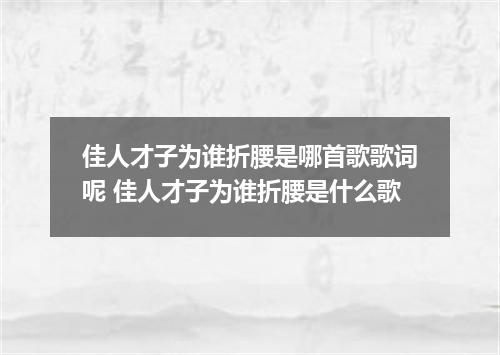 佳人才子为谁折腰是哪首歌歌词呢 佳人才子为谁折腰是什么歌