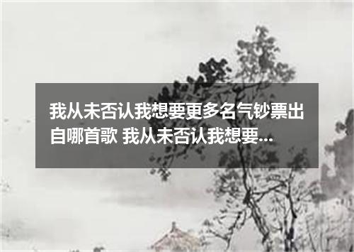 我从未否认我想要更多名气钞票出自哪首歌 我从未否认我想要更多名气钞票是什么歌