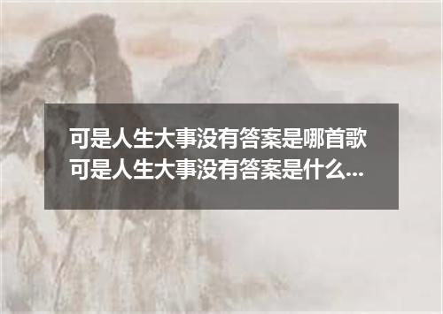 可是人生大事没有答案是哪首歌 可是人生大事没有答案是什么歌