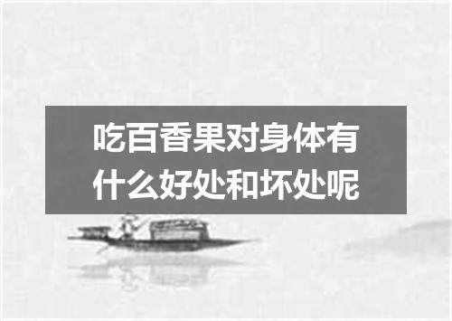 吃百香果对身体有什么好处和坏处呢