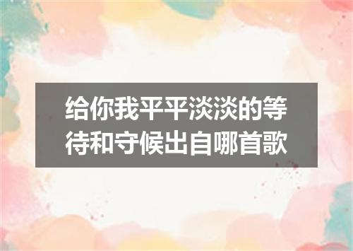 给你我平平淡淡的等待和守候出自哪首歌