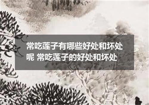 常吃莲子有哪些好处和坏处呢 常吃莲子的好处和坏处