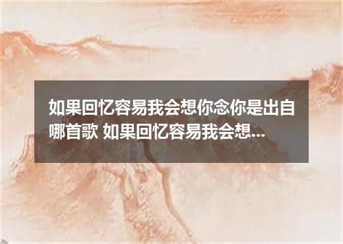 如果回忆容易我会想你念你是出自哪首歌 如果回忆容易我会想你念你是什么歌