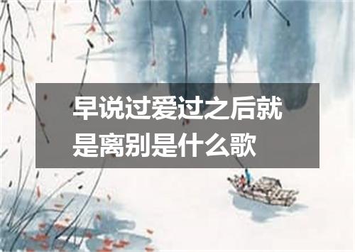 早说过爱过之后就是离别是什么歌