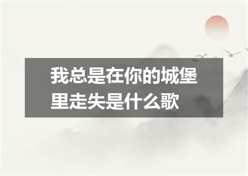 我总是在你的城堡里走失是什么歌