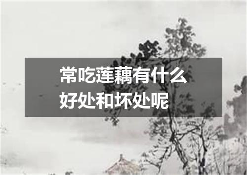 常吃莲藕有什么好处和坏处呢